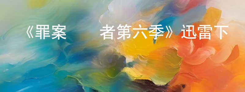 陳秀翠發布《罪案終結者第六季》迅雷下載/在線觀看-犯罪歷史-美劇天堂
